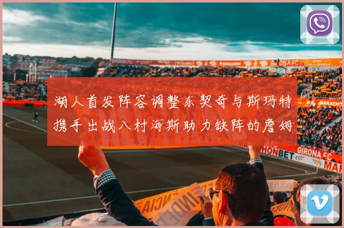 湖人首发阵容调整东契奇与斯玛特携手出战八村海斯助力缺阵的詹姆斯艾顿