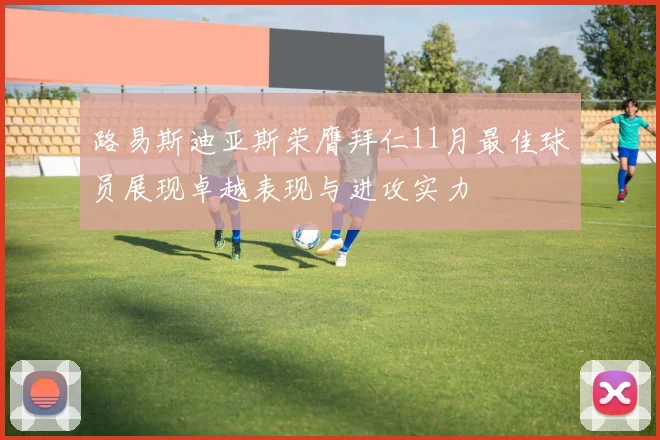 路易斯迪亚斯荣膺拜仁11月最佳球员展现卓越表现与进攻实力