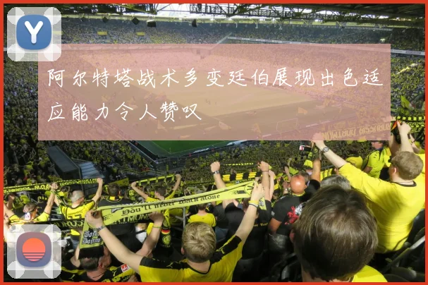 阿尔特塔战术多变廷伯展现出色适应能力令人赞叹