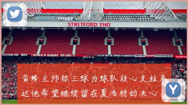 黄蜂主帅称三球为球队核心支柱表达他希望继续留在夏洛特的决心