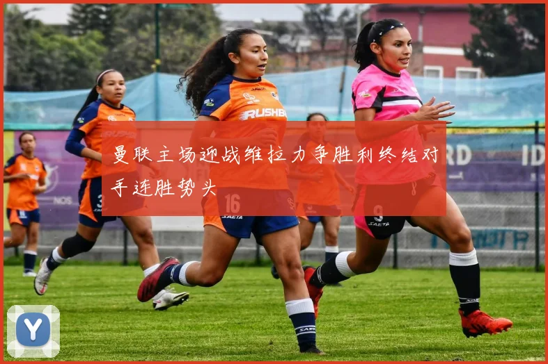 曼联主场迎战维拉力争胜利终结对手连胜势头