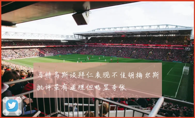马特乌斯谈拜仁表现不佳胡梅尔斯批评虽有道理但略显夸张
