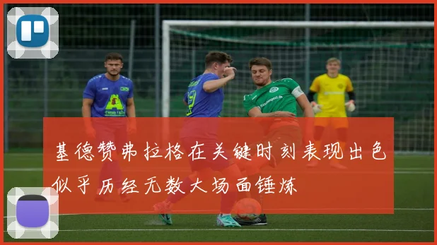 基德赞弗拉格在关键时刻表现出色似乎历经无数大场面锤炼