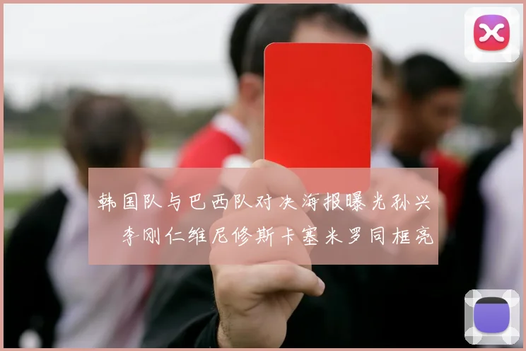 韩国队与巴西队对决海报曝光孙兴慜李刚仁维尼修斯卡塞米罗同框亮相