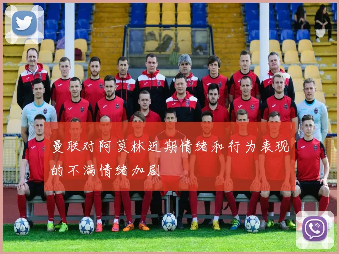 曼联对阿莫林近期情绪和行为表现的不满情绪加剧