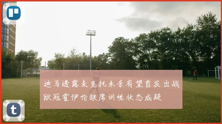 迪马透露麦克托米奈有望首发出战欧冠霍伊伦缺席训练状态成疑
