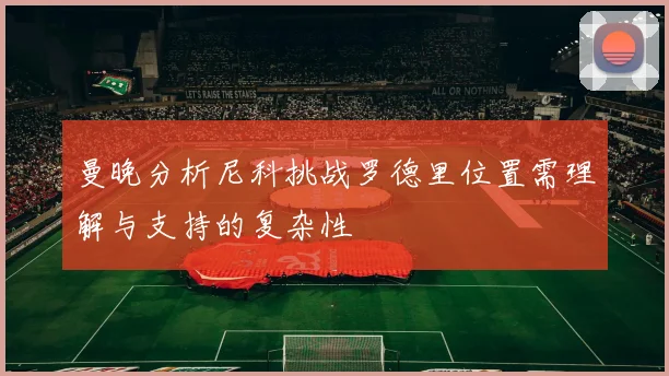 曼晚分析尼科挑战罗德里位置需理解与支持的复杂性