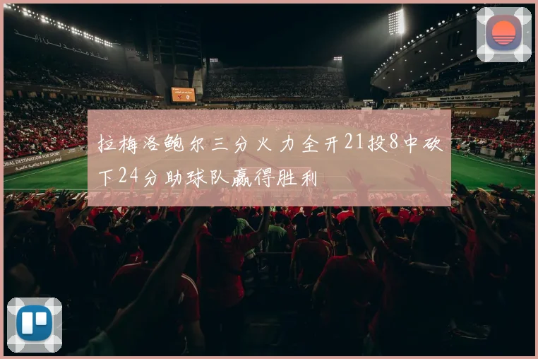 拉梅洛鲍尔三分火力全开21投8中砍下24分助球队赢得胜利