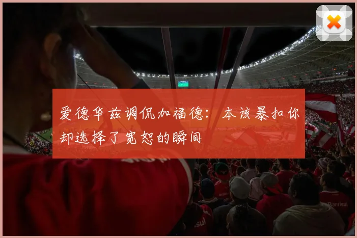 爱德华兹调侃加福德：本该暴扣你却选择了宽恕的瞬间
